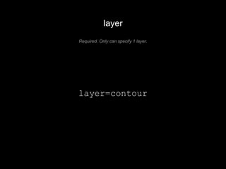 layer 
Required. Only can specify 1 layer. 
layer=contour 
 