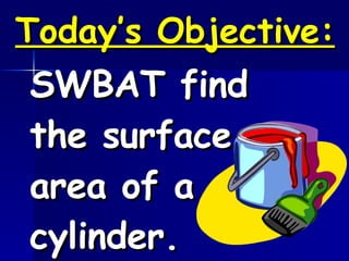 Today’s Objective: SWBAT find the surface area of a cylinder. 
