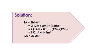SA = 2bh+s²
= 2(12m x 8m) + (12m) ²
= 2 (12m x 8m) + (12m)(12m)
= 192m² + 144m²
SA = 336m²
 