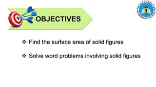 OBJECTIVES
 Find the surface area of solid figures
 Solve word problems involving solid figures
 
