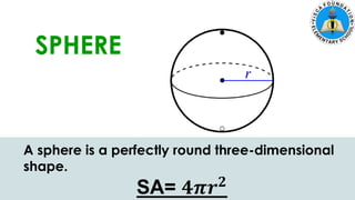 5. Zach had 700 marbles. He shared 145 marbles and put the
remaining marbles equally in 5 jars. How many marbles were in each
jar?
SPHERE
A sphere is a perfectly round three-dimensional
shape.
SA= 𝟒𝝅𝒓𝟐
 