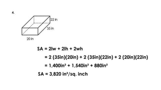 SA = 2lw + 2lh + 2wh
= 2 (35in)(20in) + 2 (35in)(22in) + 2 (20in)(22in)
= 1,400in² + 1,540in² + 880in²
SA = 3,820 in²/sq. inch
 