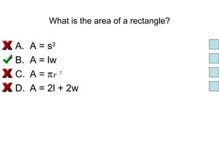 What is the area of a rectangle? A = s 2   A = lw A =  πr 2 A = 2l + 2w 