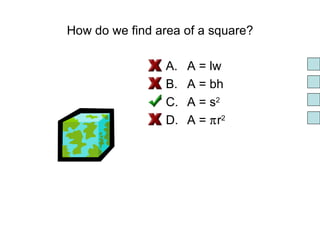 How do we find area of a square? A = lw A = bh A = s 2 A =  π r 2 