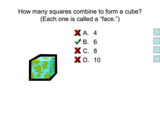 How many squares combine to form a cube? (Each one is called a “face.”) 4 6 8 10 