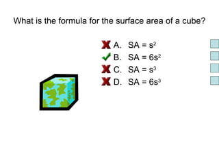 What is the formula for the surface area of a cube? SA = s 2 SA = 6s 2 SA = s 3 SA = 6s 3 