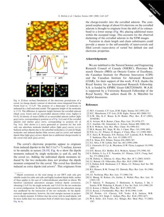 The corral’s electronic properties appear to originate
from induced dipoles in the Si(111)-(7 · 7) surface, known
to be metallic in nature [18,19]. Fig. 4c–e show the dipole
moments induced by single molecules (c and d), and by
the corral (e). Adding the individual dipole moments in-
duced by the two molecules does not produce the dipole
moment computed for the corral. The corral has therefore
induced an extra dipole (red arrow)3
. This originates from
the charge-transfer into the corralled adatom. The com-
puted surplus charge of about 0.6 electrons on the corralled
adatom is thought to originate from the shift of its valence-
band to a lower energy (Fig. 4b), placing additional states
within the occupied range. This accounts for the observed
darkening of the corralled adatom in the STM images.
Variation in chain length and chain substituents could
provide a means to the self-assembly of nano-corrals and
ﬁlled corrals (nano-dots) of varied but deﬁned size and
electronic properties.
Acknowledgements
We are indebted to the Natural Science and Engineering
Research Council of Canada (NSERC), Photonics Re-
search Ontario (PRO) an Ontario Centre of Excellence,
the Canadian Institute for Photonic Innovation (CIPI)
and the Canadian Institute for Advanced Research
(CIAR), for their support of this work. P.A.S. thanks the
Royal Society for an International Research Fellowship.
S.A. is funded by EPSRC Grant GR/T20366/01. W.A.H.
is supported by a University Research Fellowship of the
Royal Society. The authors thank Dr. A. Shkrebtii for
helpful discussions.
References
[1] M.F. Crommie, C.P. Lutz, D.M. Eigler, Science 262 (1993) 218.
[2] H.C. Manoharan, C.P. Lutz, D.M. Eigler, Nature 403 (2000) 512.
[3] S.-W. Hla, K.-F. Braun, K.-H. Rieder, Phys. Rev. B 67 (2003),
201402(R).
[4] A. Aviram, M.A. Ratner, Chem. Phys. Lett. 29 (1974) 277.
[5] C. Joachim, J.K. Gimzewski, A. Aviram, Nature 408 (2000) 541.
[6] R.A. Wolkow, Ann. Rev. Phys. Chem. 50 (1999) 413.
[7] M.A. Rezaei, B.C. Stipe, W. Ho, J. Chem. Phys. 110 (1999) 4891.
[8] P.H. Lu, J.C. Polanyi, D. Rogers, J. Chem. Phys. 111 (1999) 9905.
[9] S. Alavi, R. Rousseau, S.N. Patitsas, G.P. Lopinski, R.A. Wolkow,
T. Seideman, Phys. Rev. Lett. 85 (2000) 5372.
[10] P.A. Sloan, R.E. Palmer, Nature 434 (2005) 367.
[11] S.L. Silva, F.M. Leibsle, Surf. Sci. 441 (1999) L904.
[12] L. Giancarlo, D. Cyr, K. Muyskens, G.W. Flynn, Langmuir 14 (1998)
1465.
[13] D.E. Brown, D.J. Moﬀatt, R.A. Wolkow, Science 279 (1998) 542.
[14] S. Dobrin, S. Lu, F.Y. Naumkin, J.C. Polanyi, J.(S.Y.) Yang, Surf.
Sci. 573 (2004) L363.
[15] M. Dubois, C. Delerue, G. Allan, Phys. Rev. B 71 (2005) 165435.
[16] J.J. Boland, J.S. Villarrubia, Phys. Rev. B 41 (1990) 9865.
[17] S. Dobrin, K.R. Harikumar, C.F. Matta, J.C. Polanyi, Surf. Sci. 580
(2005) 39.
[18] R.J. Hamers, R.M. Tromp, J.E. Demuth, Phys. Rev. Lett. 56 (1986)
1972.
[19] J.E. Northrup, Phys. Rev. Lett. 57 (1986) 154.
[20] G. Binnig, H. Rohrer, Ch. Gerber, E. Weibel, Phys. Rev. Lett. 50
(1983) 120.
[21] T. Sakurai, Y. Hasegawa, T. Hashizume, A. Kamiya, I. Ide, I.
Sumita, H.W. Pickering, S. Hyodo, J. Vac. Sci. Tech. A 8 (1990) 259.
[22] G. Kresse, J. Hafner, Phys. Rev. B 47 (1993) 558.
[23] G. Kresse, J. Furthmuller, Phys. Rev. B 54 (1996) 11169.
[24] J.P. Perdew, J.A. Chevary, S.H. Vosko, K.A. Jackson, M.R.
Pederson, D.J. Singh, C. Jiolhais, Phys. Rev. B 46 (1992) 6671.
[25] W.A. Hofer, A.S. Foster, A.L. Shluger, Rev. Mod. Phys. 75 (2003)
1287.
Fig. 4. [Colour on-line] Simulation of the electronic ground-state of a
corral. (a) charge density contour of electronic states integrated from the
Fermi level to +1.2 eV. The position of a dimer-pair of molecules is
indicated by a ball-and-stick model. The apparent height of the molecules
is 1.5 A˚ . The diﬀerence in apparent height between the corralled adatom
(black cross, lower) and an uncorralled adatom (white cross, higher) is
0.4 A˚ ; (b) density of states (DOS) of an uncorralled adatom (yellow [light
gray] curve, corresponding to position (a) of Fig. 1(c)) and of the corralled
adatom (red [darker gray] curve, corresponding to position (b) of
Fig. 1(c)). Also shown is a curve generated at ‘position (b)’ but with
only one adsorbate molecule (dashed yellow [light gray] curve); (c)–(e)
Induced surface dipoles due to the adsorbed molecule(s); (c) and (d) Single
molecules and induced dipoles (blue arrows) and (e) corral and induced
dipole (blue [light gray] arrow); dipole due to additional charge-transfer in
the corral (red [dark gray] arrow).
3
Dipole corrections to the total energy in our DFT code only give
reliable results for cubic unit cells and highly localised dipole ﬁelds; neither
of these applies to the case of 1-chlorododecane adsorbed on silicon. We
therefore calculated adsorption energies without dipole correction,
obtaining 1.9 eV for the single molecule, and 3.8 eV for the two molecules
in corral conﬁguration. In this ﬁrst approximation the adsorption energy
was unaﬀected by the interaction of the two molecules. In the dipole-
corrected approximation, however, the total energies increase in propor-
tion to dipole moment. It follows that the corral, with its small dipole, will
be more stable than two monomers both of which have large dipoles (see
Fig. 4c–e).
S. Dobrin et al. / Surface Science 600 (2006) L43–L47 L47
SU
RFA
CE
SCIEN
CE
LETTERS
 