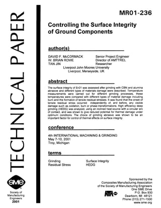MROI -236
QL
W
n
<
n
Z
Society of
Manufacturing
Engineers
2001
Controlling the Surface Integrity
of Ground Components
author(s)
DAVID F. McCORMACK Senior Project Engineer
W. BRIAN ROWE Director of AMTTREL
TAN JIN Researcher
Liverpool John Moores University
Liverpool, Merseyside, UK
abstract
The surface integrity of En31 was assessed after grinding with CBN and alumina
abrasive and different types of materials damage were described. Temperature
measurements were carried out for different grinding processes, these
temperatures were compared with different types of material damage including
burn and the formation of tensile residual stresses. It was found that the onset of
tensile residual stress occurred independently of, and before, any visible
damage such as oxidation, burn or phase transformations. High efficiency deep
grinding (HEDG) was analyzed, using an inclined heat-source with a circular arc
of contact, and was shown to give reduced potential for thermal damage under
optimum conditions. The choice of grinding abrasive was shown to be an
important factor for control of thermal effects on surface integrity.
conference
4th INTERNATIONAL MACHINING & GRINDING
May 7-10, 2001
Troy, Michigan
terms
Grinding Surface Integrity
Residual Stress HEDG
Sponsored by the
Composites Manufacturing Association
of the Society of Manufacturing Engineers
One SME Drive
P.O. Box 930
Dearborn, MI 48121
Phone (313) 271-1500
www.sme.org
 