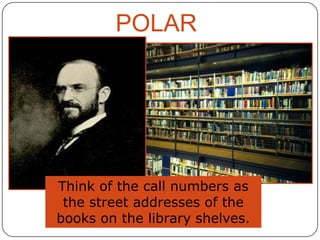 POLAR

Think of the call numbers as
the street addresses of the
books on the library shelves.

 