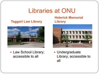 Libraries at ONU
Taggart Law Library

Heterick Memorial
Library

 Law School Library;

 Undergraduate

accessible to all

Library; accessible to
all

 