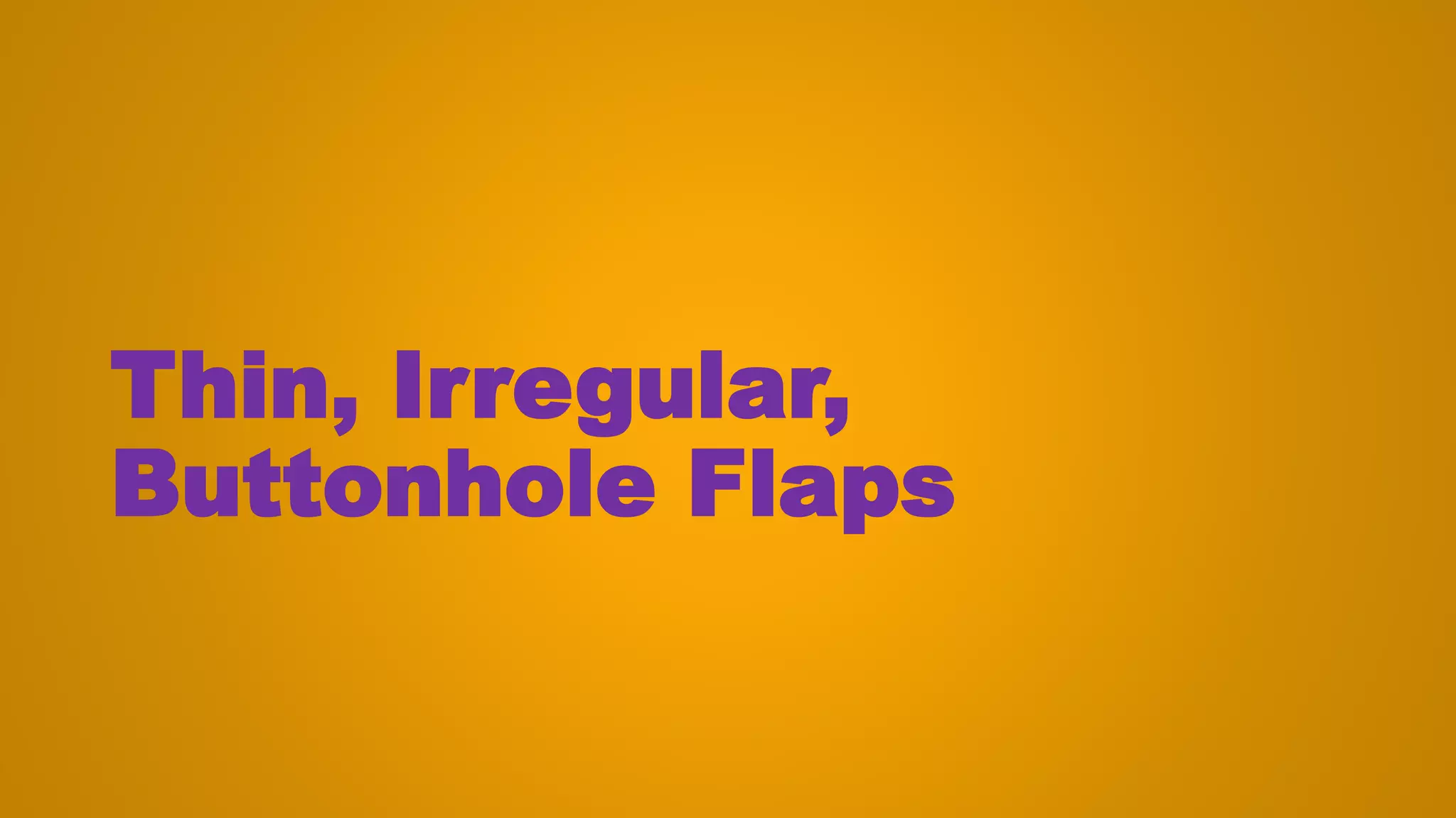 Thin, Irregular,
Buttonhole Flaps
 