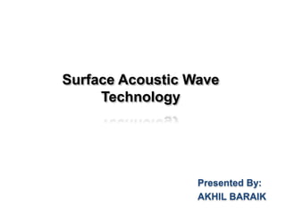 Surface Acoustic Wave
Technology
Presented By:
AKHIL BARAIK
 