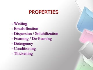 PROPERTIES
- Wetting
- Emulsification
- Dispersion / Solubilization
- Foaming / De-foaming
- Detergency
- Conditioning
- T...