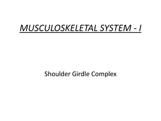 MUSCULOSKELETAL SYSTEM - I



     Shoulder Girdle Complex
 