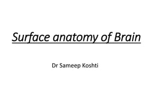 Surface anatomy of Brain
Dr Sameep Koshti
 