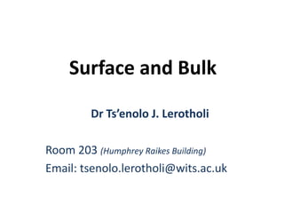 Surface and Bulk
Dr Ts’enolo J. Lerotholi
Room 203 (Humphrey Raikes Building)
Email: tsenolo.lerotholi@wits.ac.uk
 