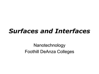 Surfaces and Interfaces
Nanotechnology
Foothill DeAnza Colleges
 