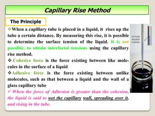 7
Capillary Rise Method
When a capillary tube is placed in a liquid, it rises up the
tube a certain distance. By measurin...
