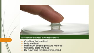 Measurement of surface & interfacial tensions
● Capillary rise method
● Drop method
● Maximum bubble pressure method
● Wilhelmy plate method
● Du Nouy ring tensiometer method
 