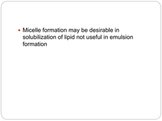  Micelle formation may be desirable in
solubilization of lipid not useful in emulsion
formation
 