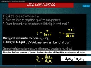 Relative Surface tension of liquid= Surface tension of liquid/Surface tension of water
= d1/d2 * n2/n1
, V=Volume, n= number of drops
v d
g
 