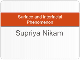 Supriya Nikam
Surface and interfacial
Phenomenon
 