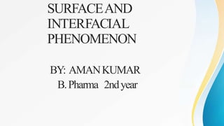 SURFACEAND
INTERFACIAL
PHENOMENON
BY: AMANKUMAR
B.Pharma 2ndyear
 