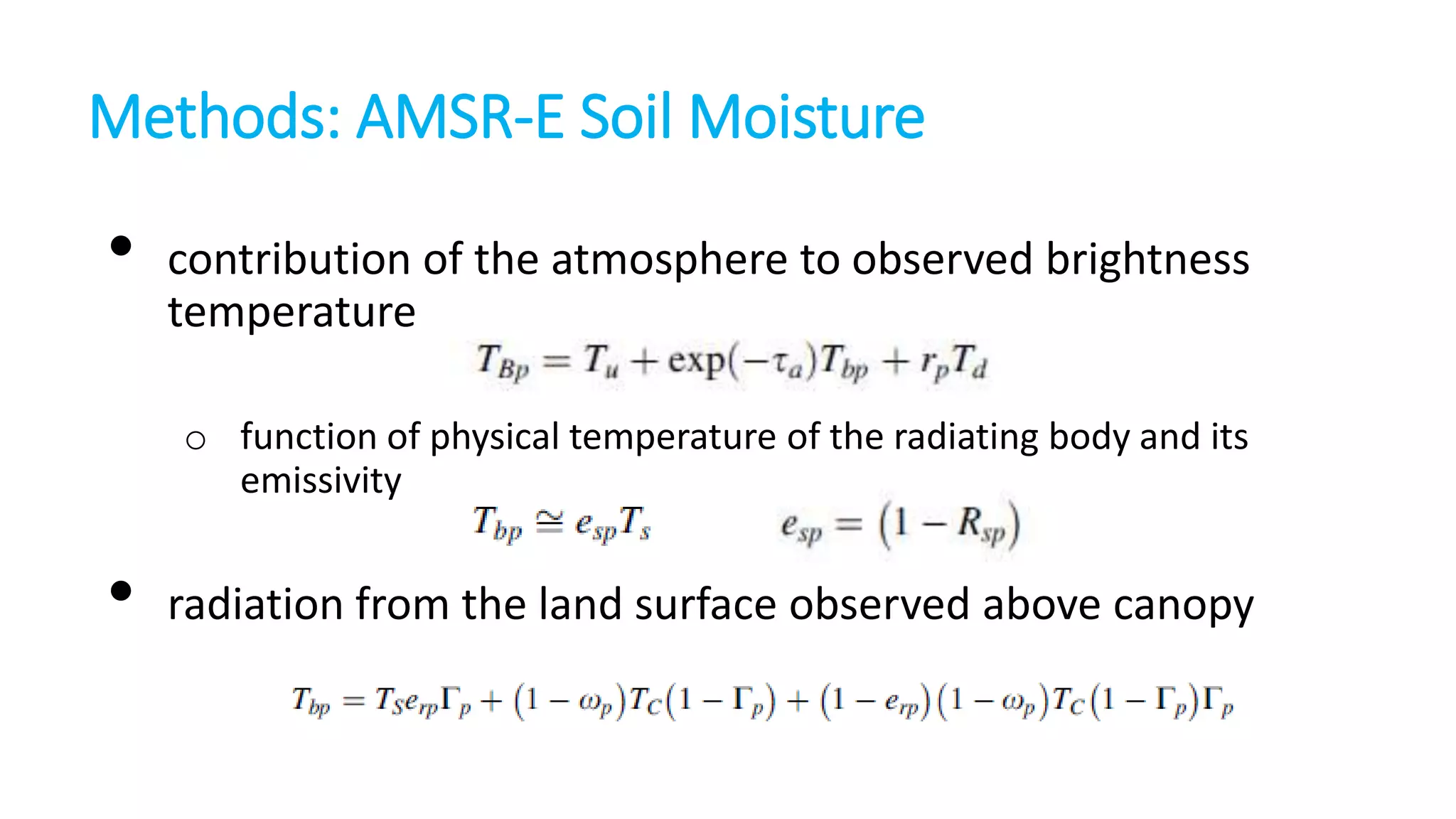 Methods: AMSR-E Soil Moisture

•

contribution of the atmosphere to observed brightness
temperature
o function of physical temperature of the radiating body and its
emissivity

•

radiation from the land surface observed above canopy

 