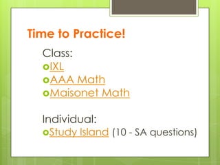 Time to Practice!
Class:
IXL
AAA Math
Maisonet Math
Individual:
Study Island (10 - SA questions)
 