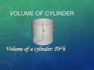 VOLUME OF CYLINDER
Volume of a cylinder: Пr2h