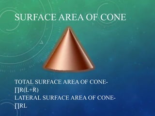 SURFACE AREA OF CONE
TOTAL SURFACE AREA OF CONE∏R(L+R)
LATERAL SURFACE AREA OF CONE∏RL