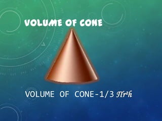 VOLUME OF CONE
VOLUME OF CONE-1/3 Пr²h