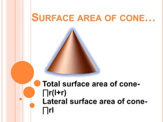 SURFACE AREA OF CONE…
Total surface area of cone-
∏r(l+r)
Lateral surface area of cone-
∏rl
 