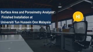 Surface Area and Porosimetry Analyzer
Finished Installation at
Universiti Tun Hussein Onn Malaysia
PRESENTED BY GOLD APP INSTRUMENTS
HI
 