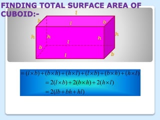 FINDING TOTAL SURFACE AREA OF
CUBOID:-
)2(
)(2)(2)(2
)()()()()()(
hlbhlb
lhhbbl
lhhbbllhhbbl



 