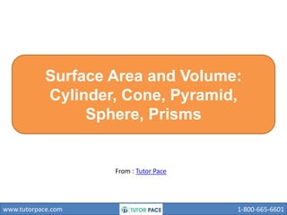 www.tutorpace.com 1-800-665-6601
Surface Area and Volume:
Cylinder, Cone, Pyramid,
Sphere, Prisms
From : Tutor Pace
 