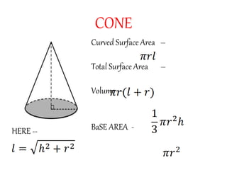 CONE
Curved Surface Area –
Total Surface Area –
Volume –
BaSE AREA -HERE --
 
