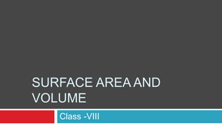 SURFACE AREA AND
VOLUME
Class -VIII
 