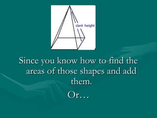 Since you know how to find the
Since you know how to find the
areas of those shapes and add
areas of those shapes and add
them.
them.
Or…
Or…
 