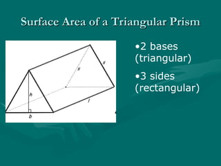 Surface Area of a Triangular Prism
Surface Area of a Triangular Prism
•2 bases
(triangular)
•3 sides
(rectangular)
 