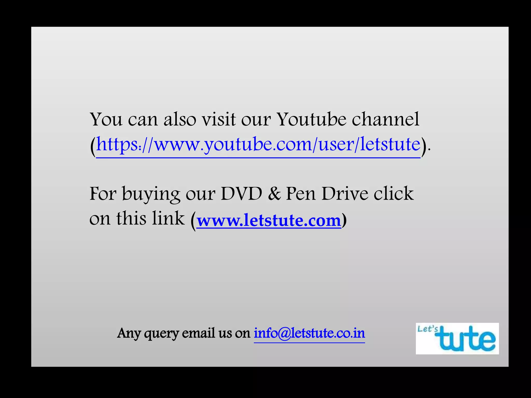 You can also visit our Youtube channel
(https://www.youtube.com/user/letstute).
For buying our DVD & Pen Drive click
on this link (www.letstute.com)
Any query email us on info@letstute.co.in
 