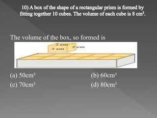 The volume of the box, so formed is 
(a) 50cm³ (b) 60cm³ 
(c) 70cm³ (d) 80cm³ 
 