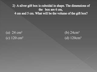 (a) 24 cm² (b) 24cm³ 
(c) 120 cm² (d) 120cm³ 
 