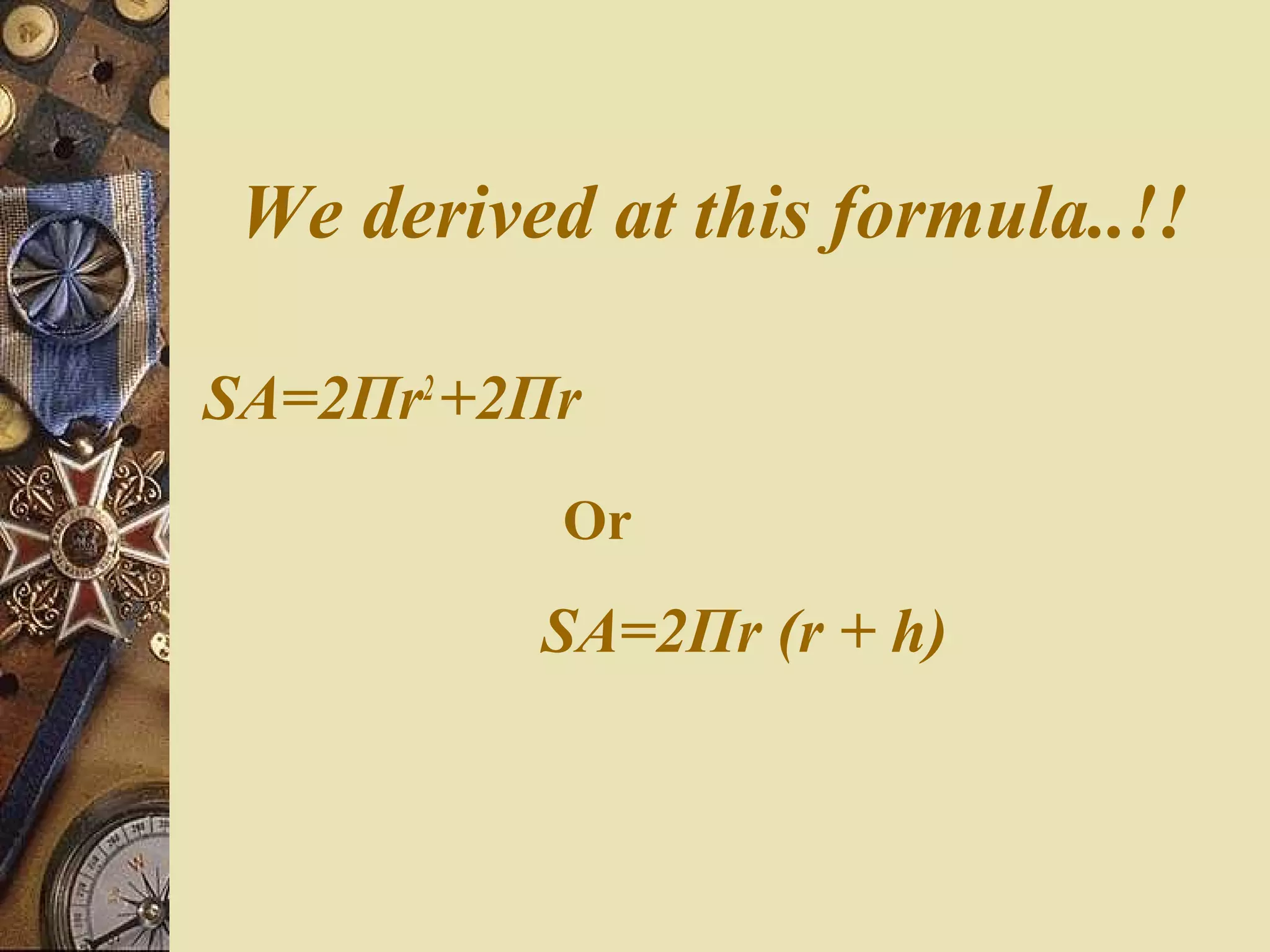 We derived at this formula..!!

SA=2Πr2 +2Πr
           Or

          SA=2Πr (r + h)
 