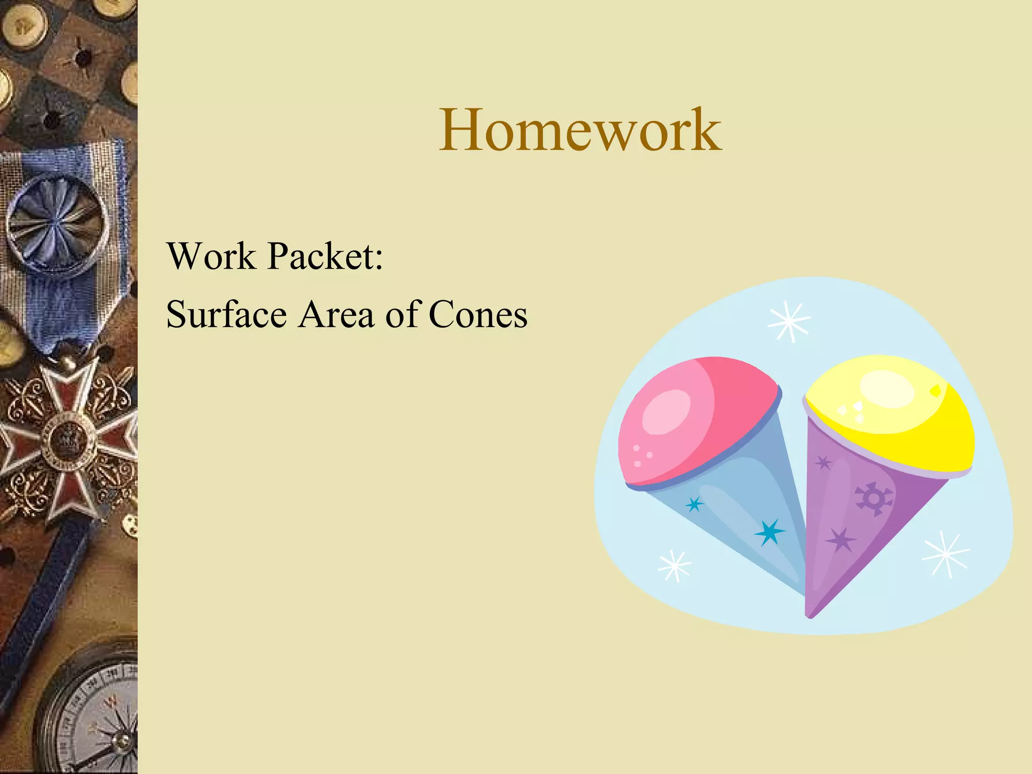 Homework
Work Packet:
Surface Area of Cones
 