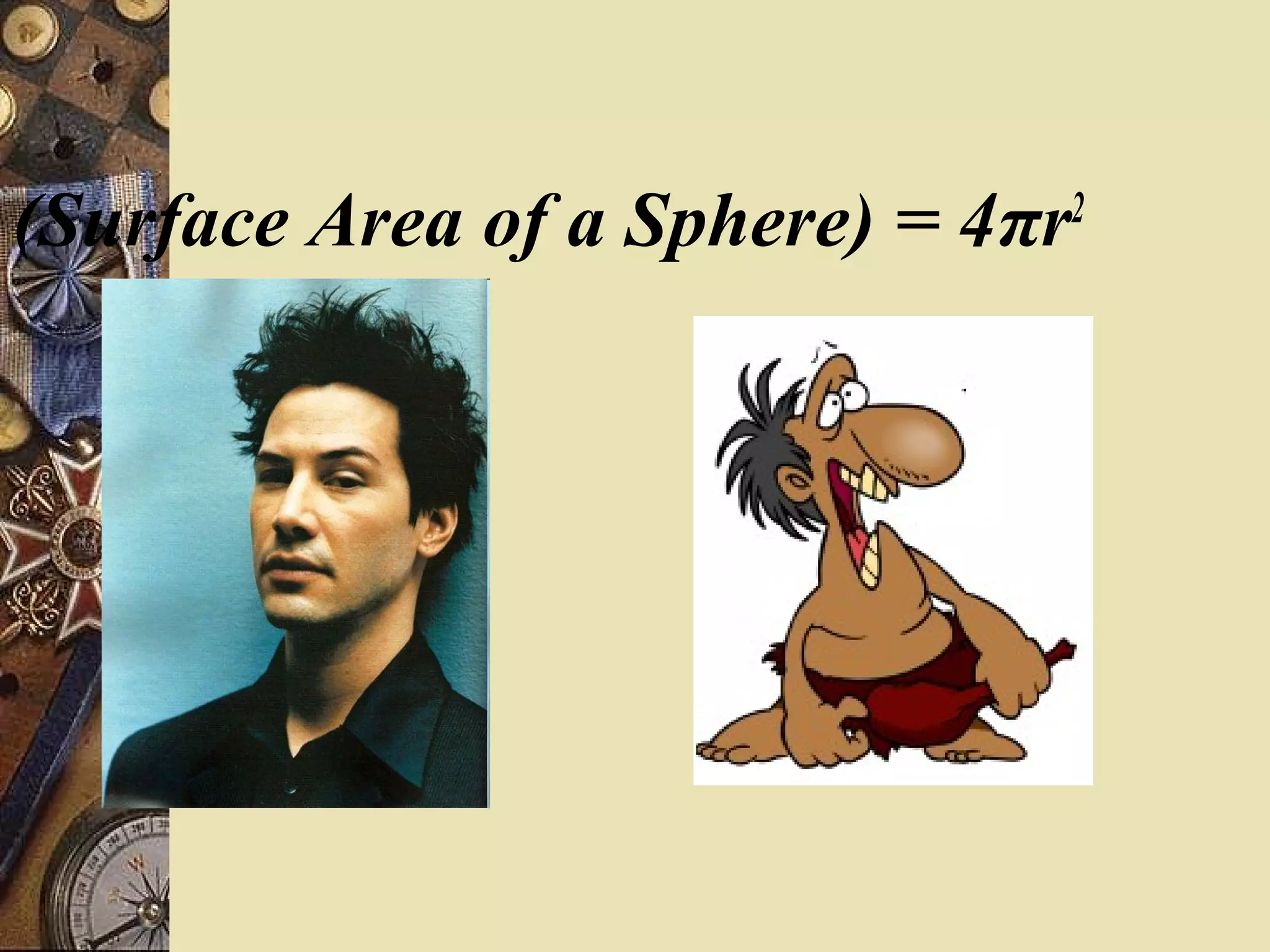 (Surface Area of a Sphere) = 4πr2
 