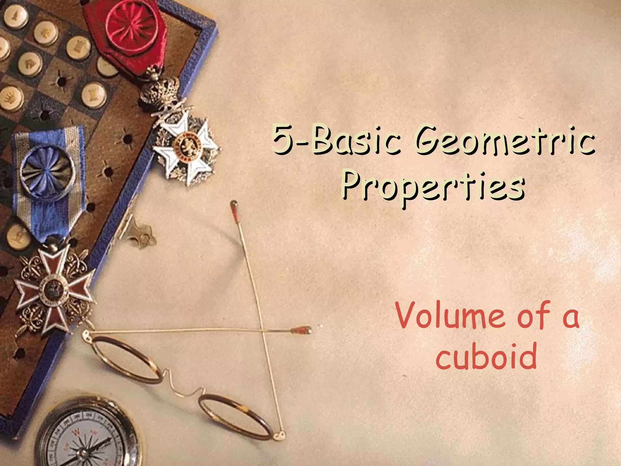 5-Basic Geometric
   Properties


      Volume of a
        cuboid
 