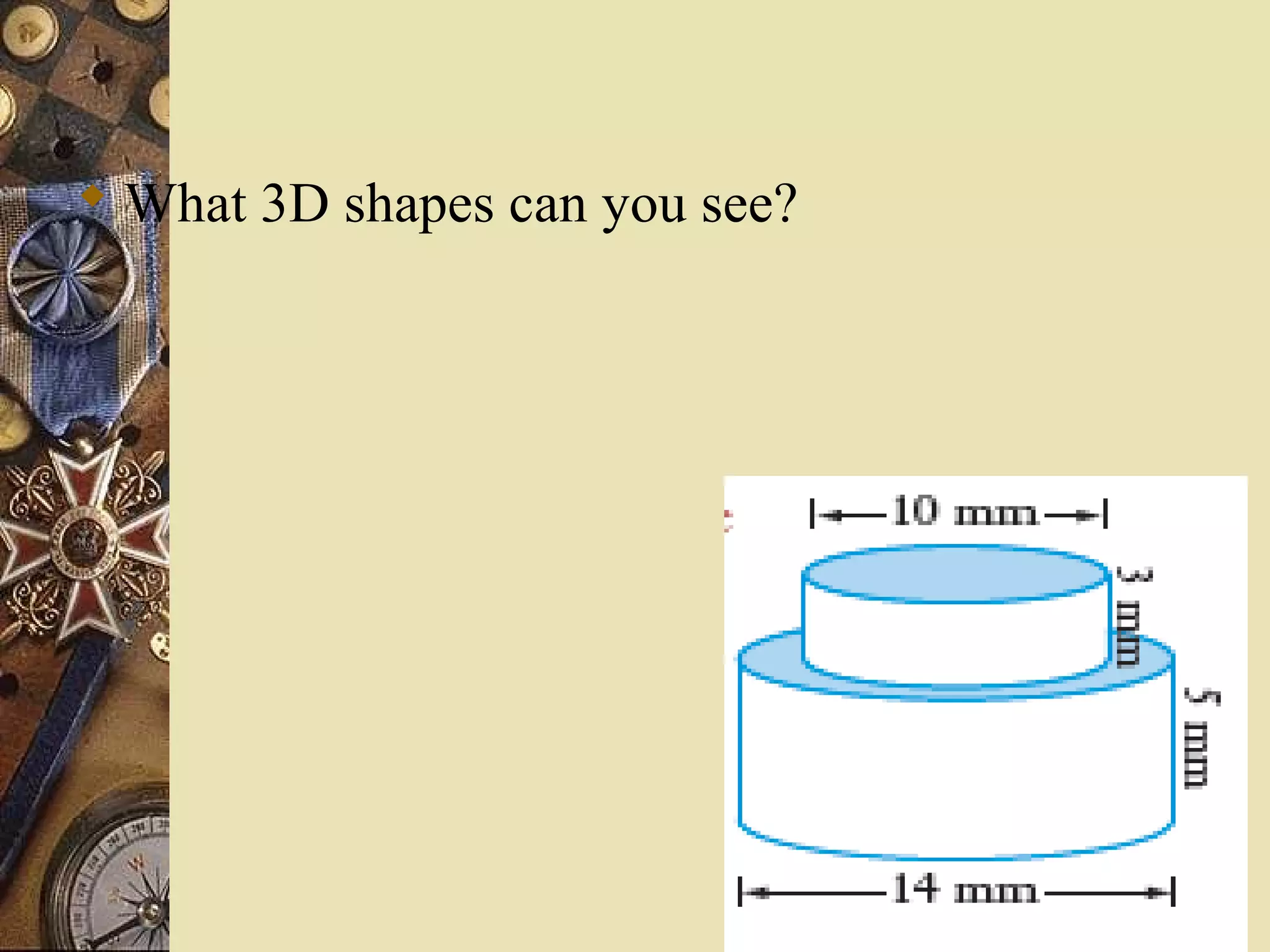  What 3D shapes can you see?
 