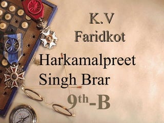 K.V
    Faridkot
Harkamalpreet
Singh Brar
   9 -B
     th
 