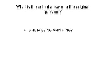 What is the actual answer to the original
question?
• IS HE MISSING ANYTHING?
 
